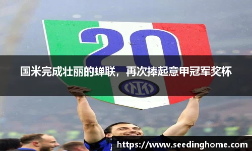 国米完成壮丽的蝉联，再次捧起意甲冠军奖杯