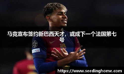 马竞宣布签约新巴西天才，或成下一个法国第七号