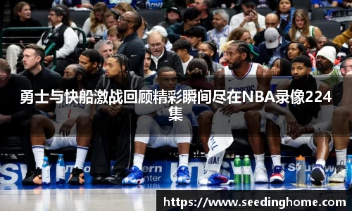 勇士与快船激战回顾精彩瞬间尽在NBA录像224集