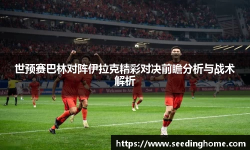 世预赛巴林对阵伊拉克精彩对决前瞻分析与战术解析