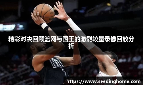精彩对决回顾篮网与国王的激烈较量录像回放分析